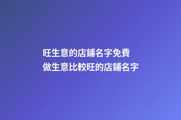 旺生意的店鋪名字免費 做生意比較旺的店鋪名字